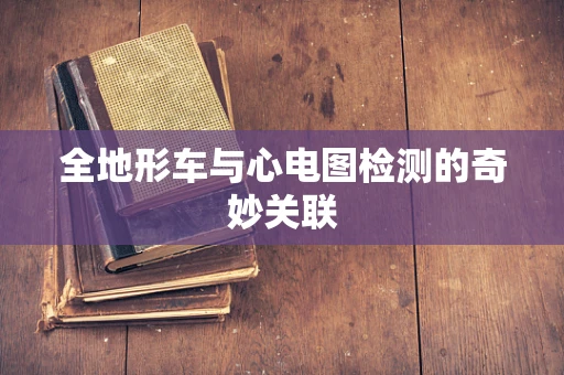 全地形车与心电图检测的奇妙关联