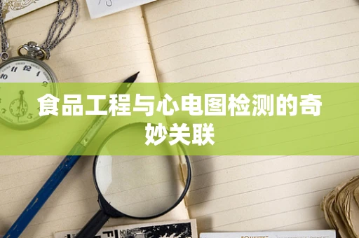 食品工程与心电图检测的奇妙关联