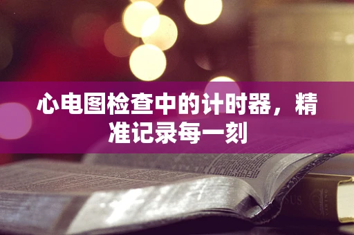 心电图检查中的计时器，精准记录每一刻