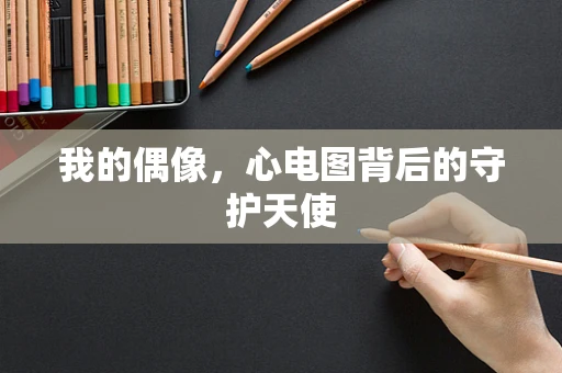 我的偶像，心电图背后的守护天使