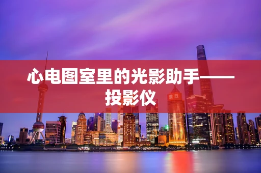 心电图室里的光影助手——投影仪