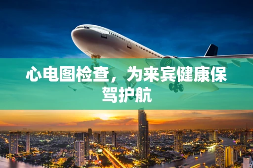心电图检查，为来宾健康保驾护航
