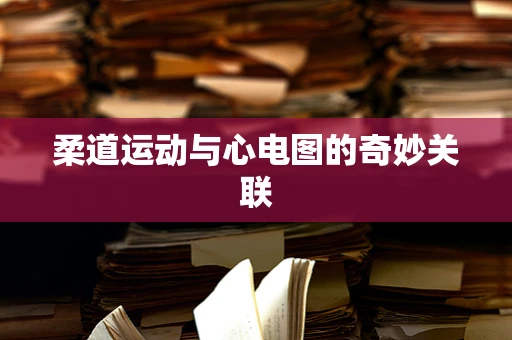 柔道运动与心电图的奇妙关联