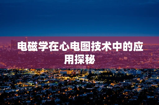 电磁学在心电图技术中的应用探秘