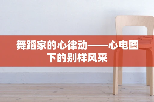 舞蹈家的心律动——心电图下的别样风采