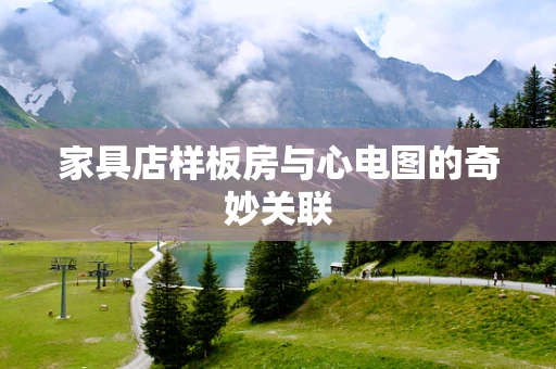 家具店样板房与心电图的奇妙关联