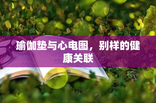 瑜伽垫与心电图，别样的健康关联