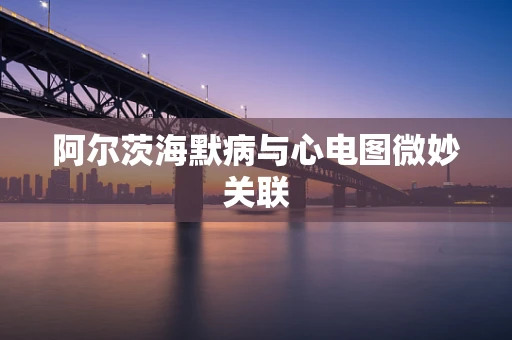 阿尔茨海默病与心电图微妙关联