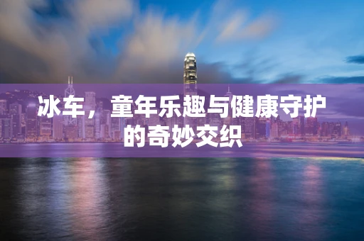 冰车，童年乐趣与健康守护的奇妙交织