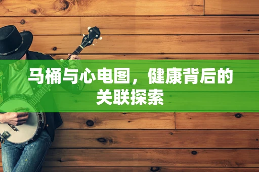 马桶与心电图，健康背后的关联探索