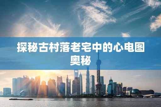 探秘古村落老宅中的心电图奥秘