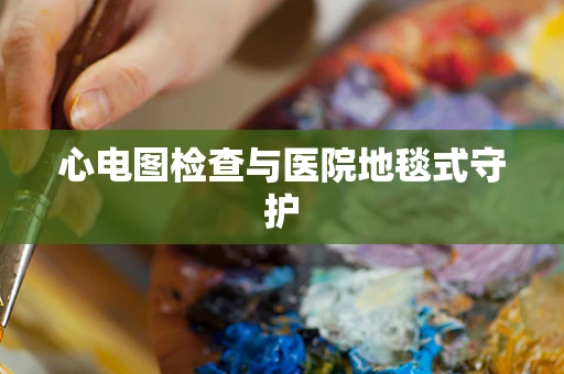 心电图检查与医院地毯式守护