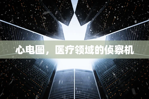 心电图，医疗领域的侦察机