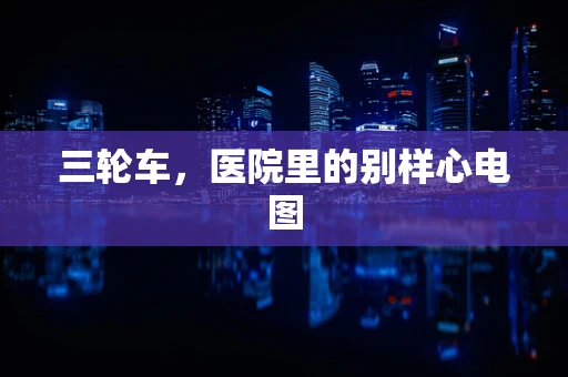 三轮车，医院里的别样心电图