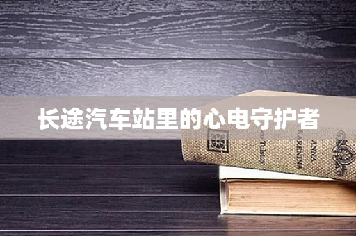 长途汽车站里的心电守护者