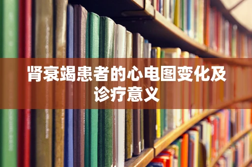 肾衰竭患者的心电图变化及诊疗意义
