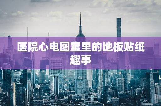 医院心电图室里的地板贴纸趣事