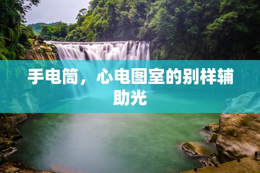 手电筒，心电图室的别样辅助光
