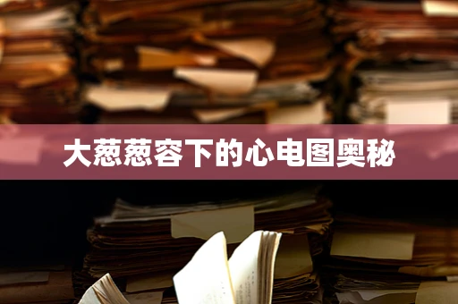 大葱葱容下的心电图奥秘