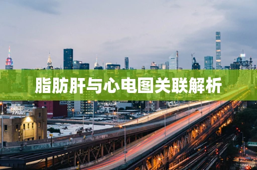 脂肪肝与心电图关联解析