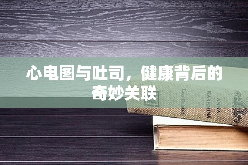 心电图与吐司，健康背后的奇妙关联