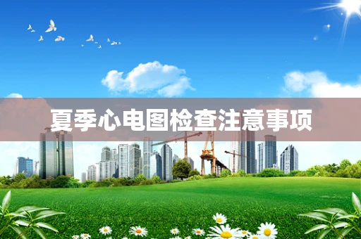 夏季心电图检查注意事项