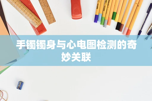 手镯镯身与心电图检测的奇妙关联