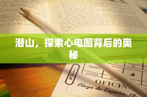 潜山，探索心电图背后的奥秘
