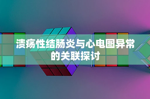 溃疡性结肠炎与心电图异常的关联探讨