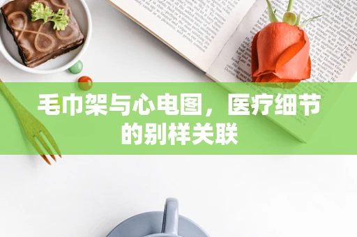 毛巾架与心电图，医疗细节的别样关联