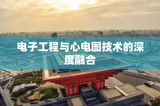 电子工程与心电图技术的深度融合