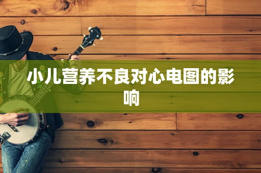 小儿营养不良对心电图的影响