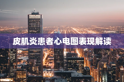 皮肌炎患者心电图表现解读