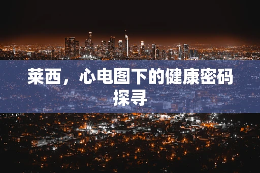 莱西，心电图下的健康密码探寻