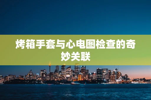 烤箱手套与心电图检查的奇妙关联