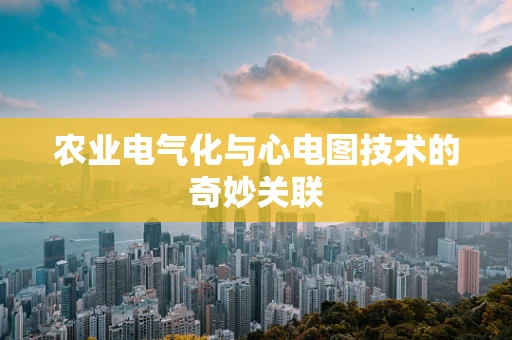 农业电气化与心电图技术的奇妙关联