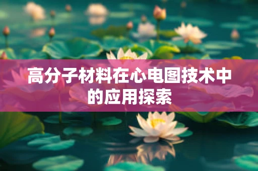 高分子材料在心电图技术中的应用探索