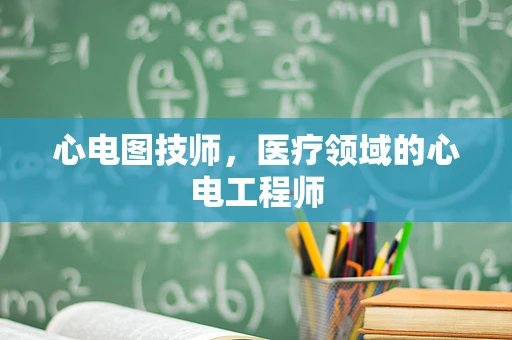 心电图技师，医疗领域的心电工程师