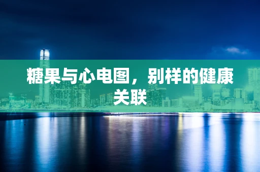 糖果与心电图，别样的健康关联