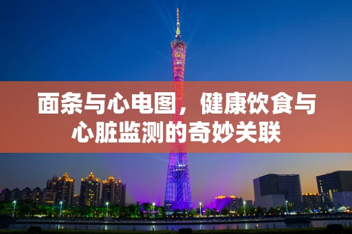 面条与心电图，健康饮食与心脏监测的奇妙关联