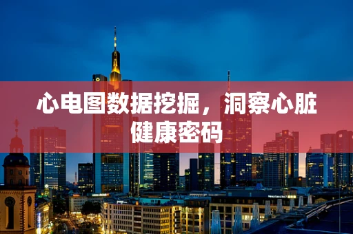 心电图数据挖掘，洞察心脏健康密码