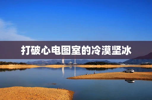 打破心电图室的冷漠坚冰