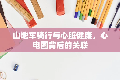 山地车骑行与心脏健康，心电图背后的关联