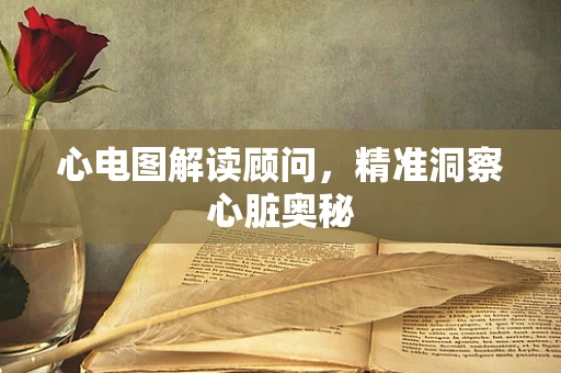 心电图解读顾问，精准洞察心脏奥秘