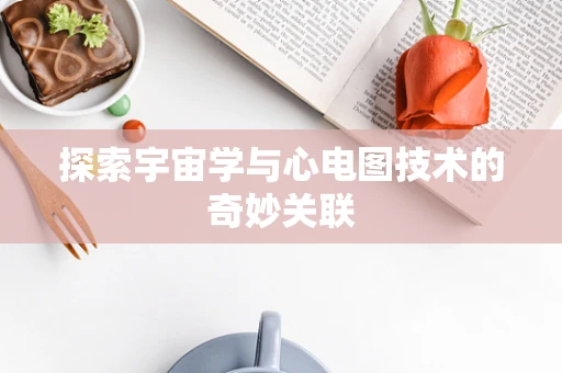 探索宇宙学与心电图技术的奇妙关联