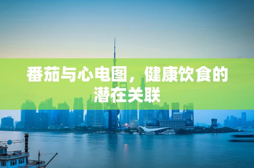 番茄与心电图，健康饮食的潜在关联