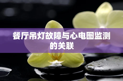 餐厅吊灯故障与心电图监测的关联