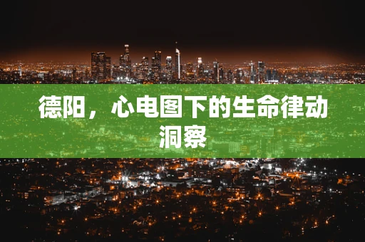 德阳，心电图下的生命律动洞察