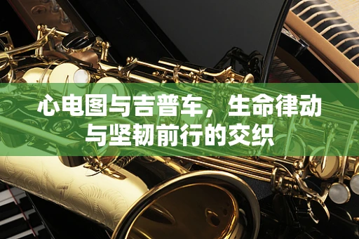心电图与吉普车，生命律动与坚韧前行的交织