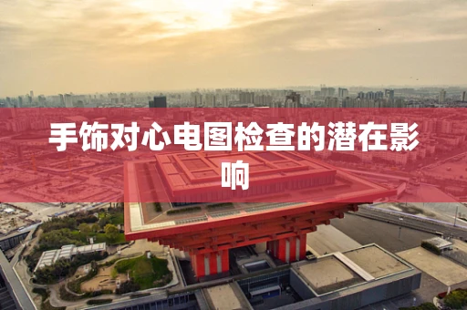 手饰对心电图检查的潜在影响